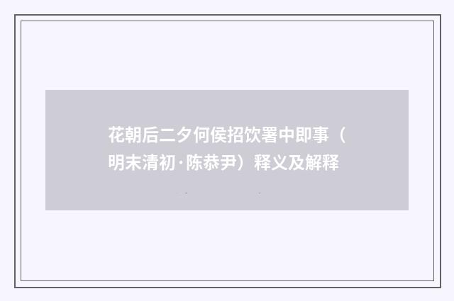 花朝后二夕何侯招饮署中即事（明末清初·陈恭尹）释义及解释