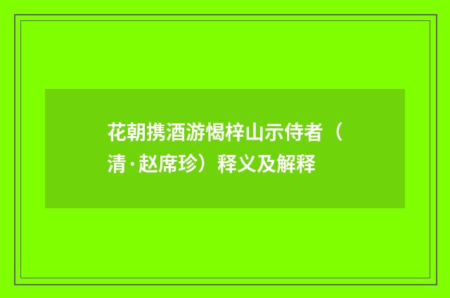 花朝携酒游愒梓山示侍者（清·赵席珍）释义及解释
