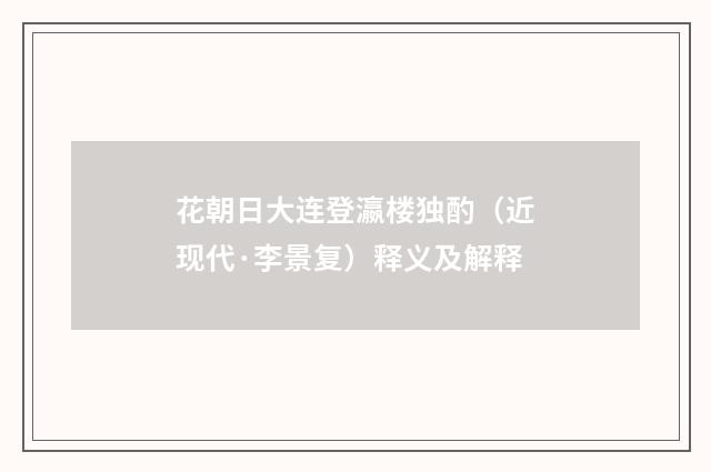 花朝日大连登瀛楼独酌（近现代·李景复）释义及解释