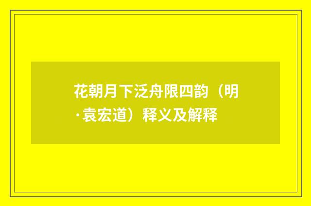 花朝月下泛舟限四韵（明·袁宏道）释义及解释