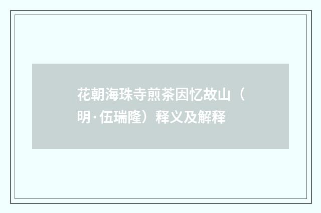 花朝海珠寺煎茶因忆故山（明·伍瑞隆）释义及解释