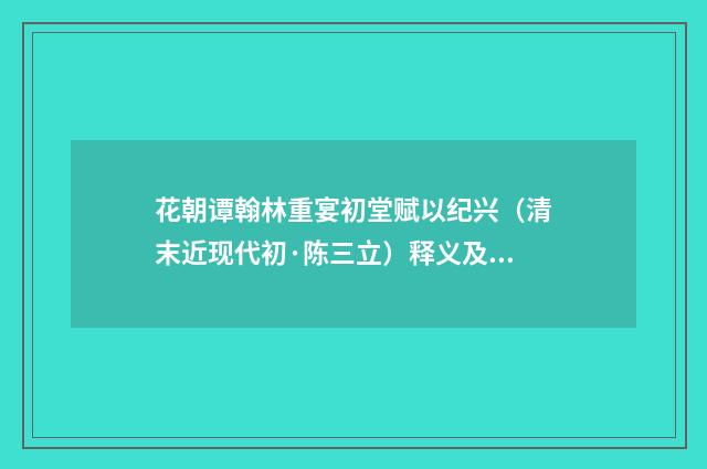 花朝谭翰林重宴初堂赋以纪兴（清末近现代初·陈三立）释义及解释
