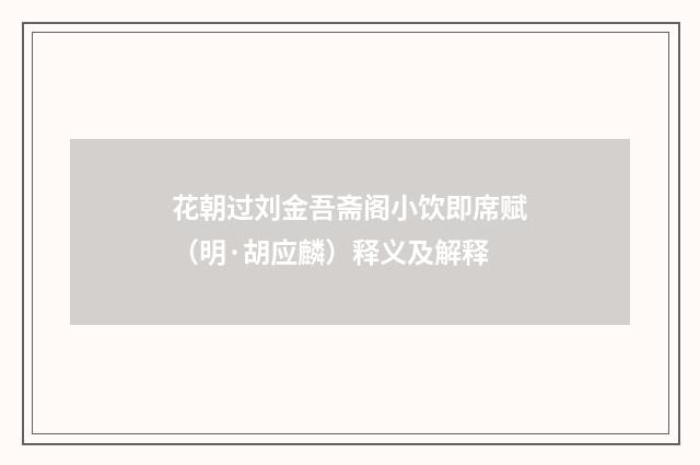 花朝过刘金吾斋阁小饮即席赋（明·胡应麟）释义及解释