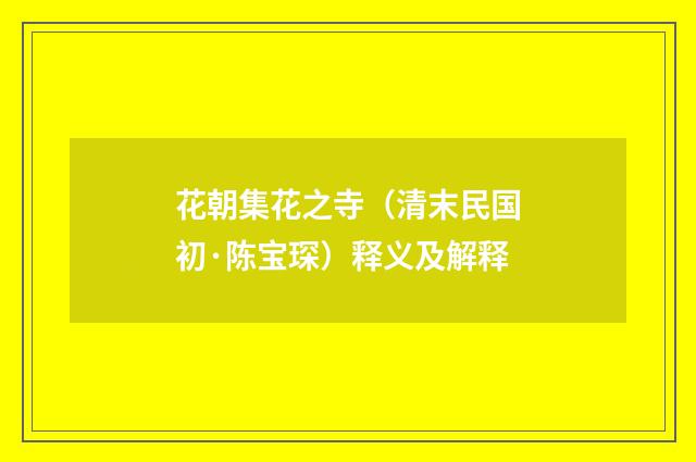 花朝集花之寺（清末民国初·陈宝琛）释义及解释