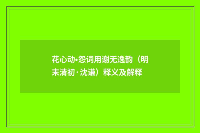 花心动•怨词用谢无逸韵（明末清初·沈谦）释义及解释