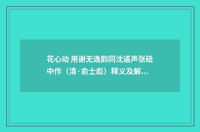 花心动 用谢无逸韵同沈遹声张砥中作（清·俞士彪）释义及解释