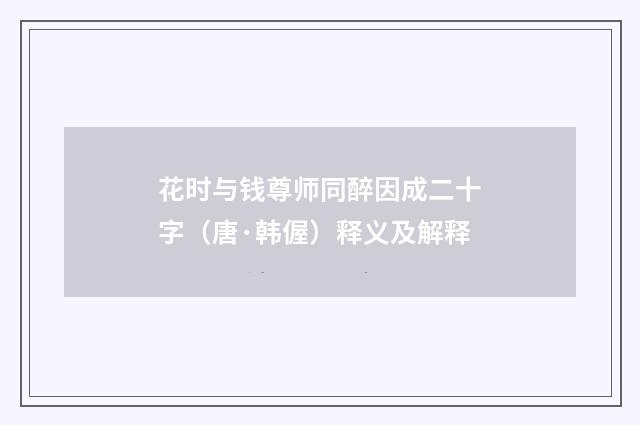 花时与钱尊师同醉因成二十字（唐·韩偓）释义及解释