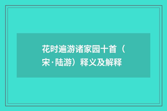 花时遍游诸家园十首（宋·陆游）释义及解释