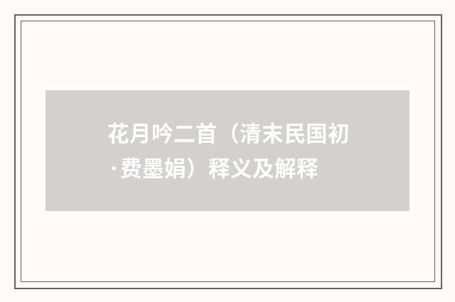 花月吟二首（清末民国初·费墨娟）释义及解释