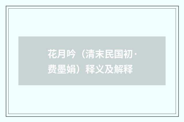 花月吟（清末民国初·费墨娟）释义及解释
