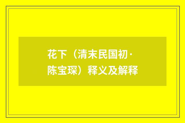 花下（清末民国初·陈宝琛）释义及解释