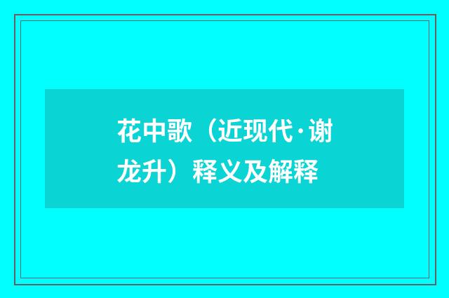 花中歌（近现代·谢龙升）释义及解释