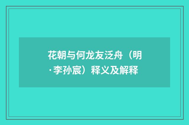 花朝与何龙友泛舟（明·李孙宸）释义及解释