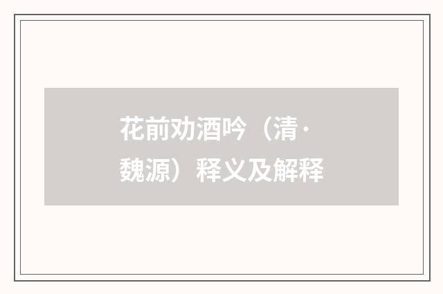 花前劝酒吟（清·魏源）释义及解释