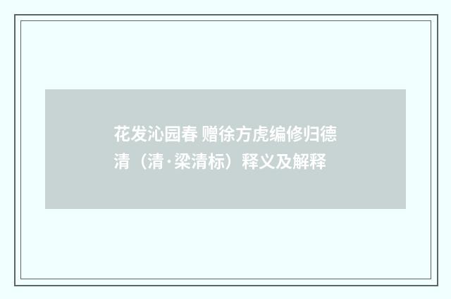 花发沁园春 赠徐方虎编修归德清（清·梁清标）释义及解释