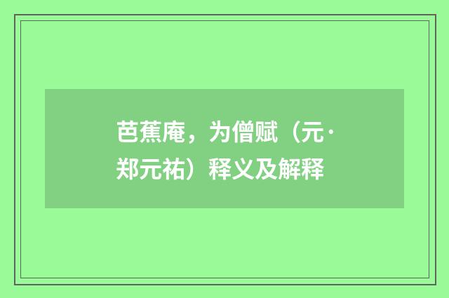 芭蕉庵，为僧赋（元·郑元祐）释义及解释