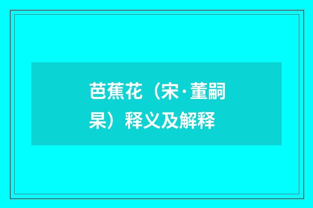 芭蕉花（宋·董嗣杲）释义及解释
