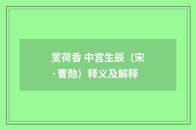 芰荷香 中宫生辰（宋·曹勋）释义及解释