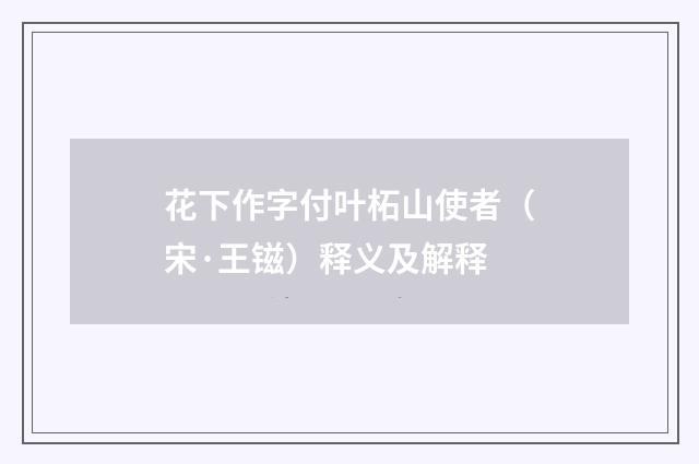 花下作字付叶柘山使者（宋·王镃）释义及解释