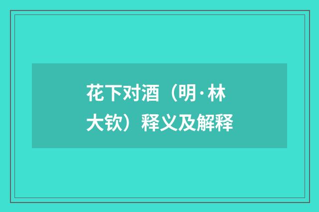花下对酒（明·林大钦）释义及解释