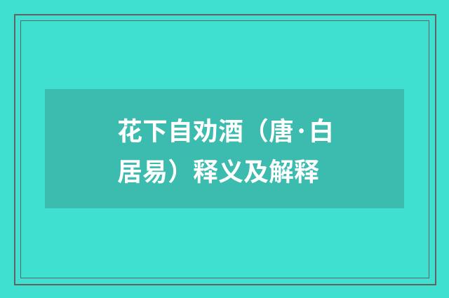 花下自劝酒（唐·白居易）释义及解释
