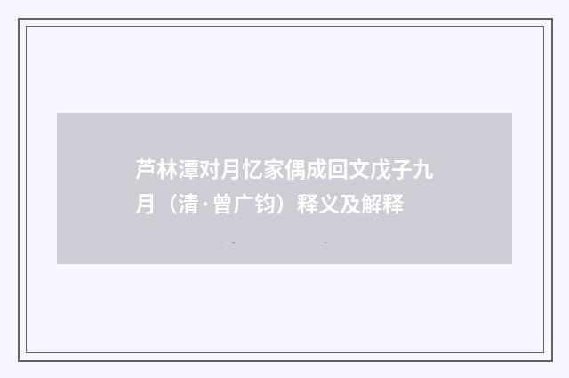芦林潭对月忆家偶成回文戊子九月（清·曾广钧）释义及解释