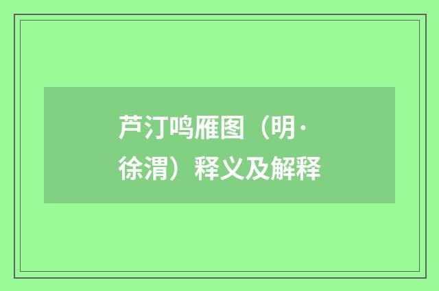 芦汀鸣雁图（明·徐渭）释义及解释