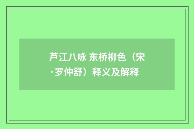 芦江八咏 东桥柳色（宋·罗仲舒）释义及解释