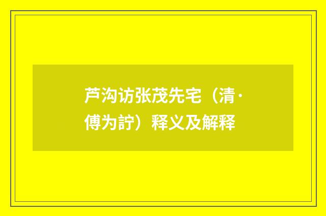 芦沟访张茂先宅（清·傅为詝）释义及解释