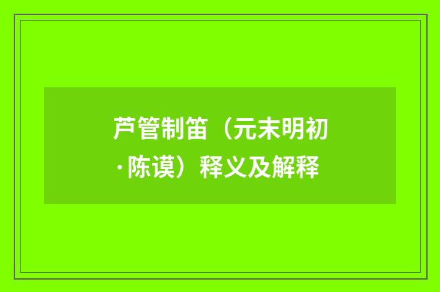芦管制笛（元末明初·陈谟）释义及解释