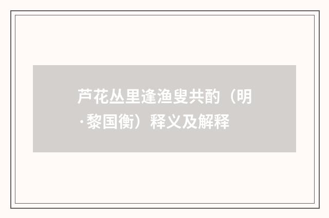 芦花丛里逢渔叟共酌（明·黎国衡）释义及解释