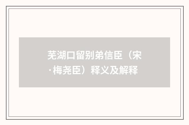 芜湖口留别弟信臣（宋·梅尧臣）释义及解释