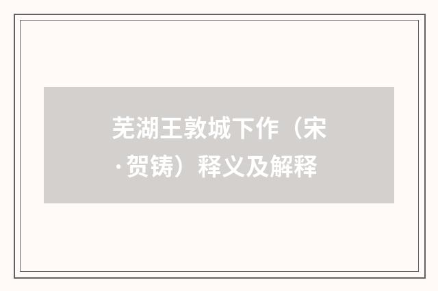 芜湖王敦城下作（宋·贺铸）释义及解释