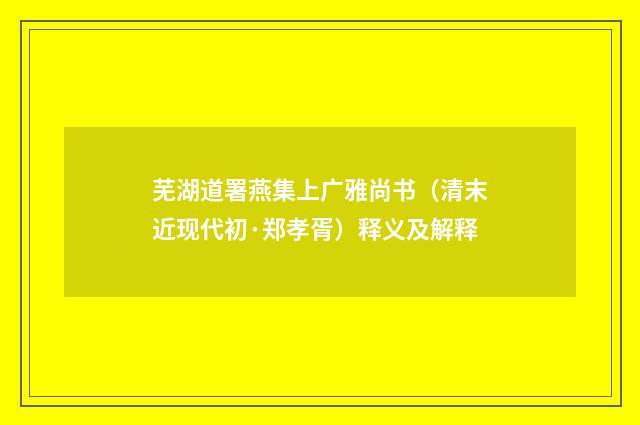 芜湖道署燕集上广雅尚书（清末近现代初·郑孝胥）释义及解释