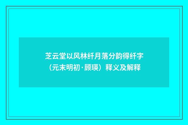 芝云堂以风林纤月落分韵得纤字（元末明初·顾瑛）释义及解释