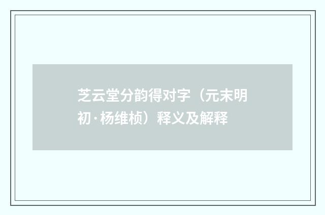 芝云堂分韵得对字（元末明初·杨维桢）释义及解释