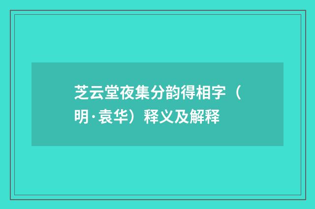 芝云堂夜集分韵得相字（明·袁华）释义及解释