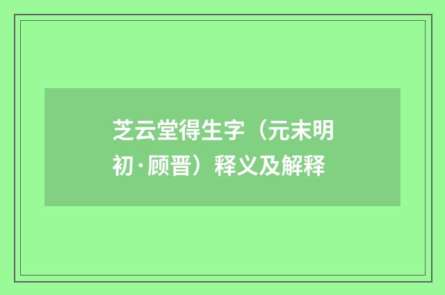 芝云堂得生字（元末明初·顾晋）释义及解释