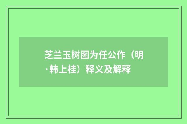 芝兰玉树图为任公作（明·韩上桂）释义及解释