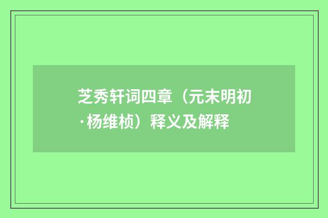 芝秀轩词四章（元末明初·杨维桢）释义及解释