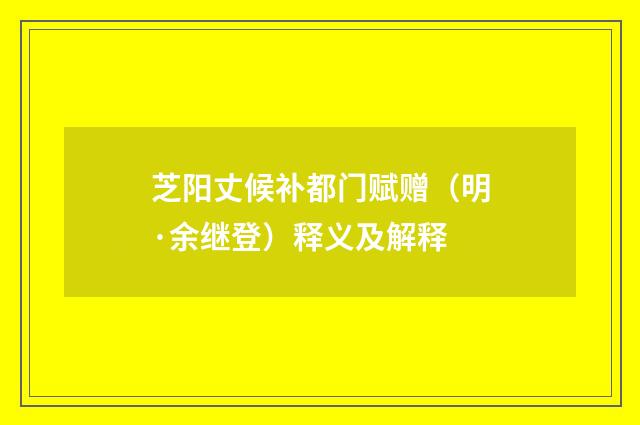 芝阳丈候补都门赋赠（明·余继登）释义及解释