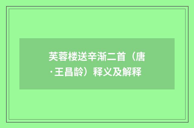 芙蓉楼送辛渐二首（唐·王昌龄）释义及解释