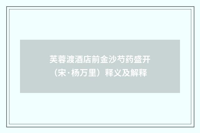 芙蓉渡酒店前金沙芍药盛开（宋·杨万里）释义及解释