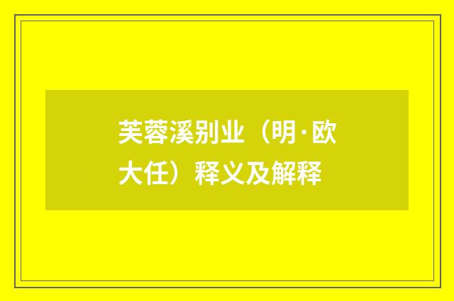 芙蓉溪别业（明·欧大任）释义及解释