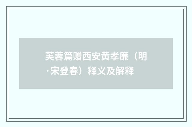 芙蓉篇赠西安黄孝廉（明·宋登春）释义及解释