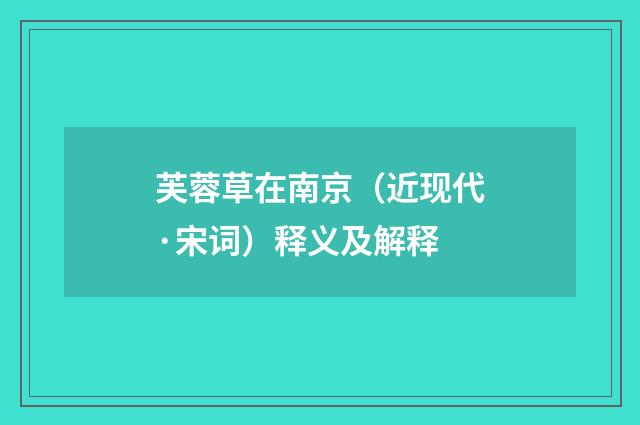芙蓉草在南京（近现代·宋词）释义及解释
