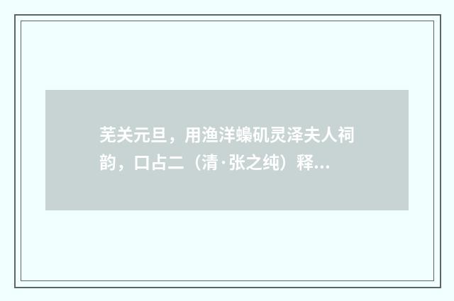 芜关元旦，用渔洋蟂矶灵泽夫人祠韵，口占二（清·张之纯）释义及解释