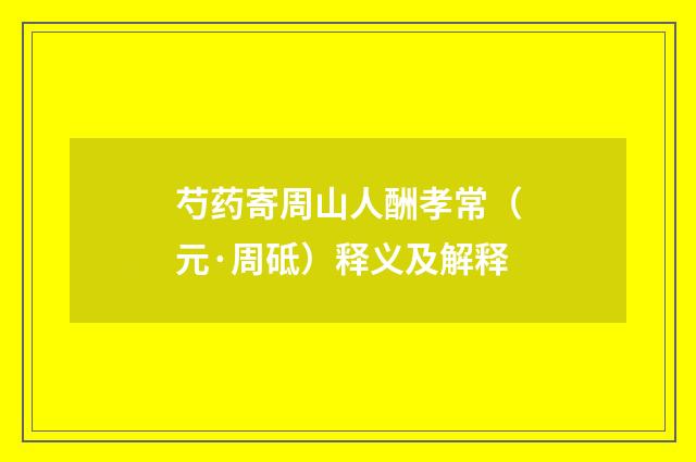 芍药寄周山人酬孝常（元·周砥）释义及解释