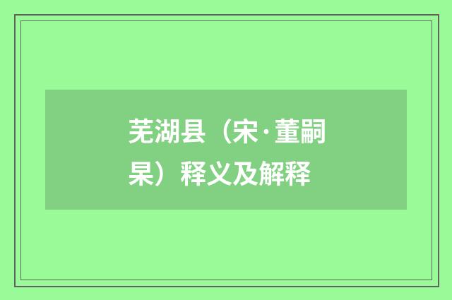 芜湖县（宋·董嗣杲）释义及解释