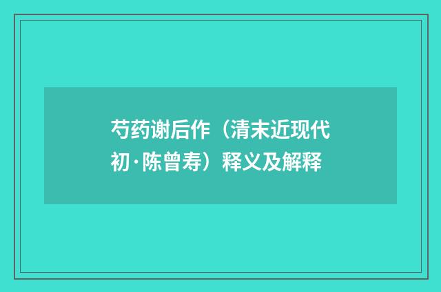 芍药谢后作（清末近现代初·陈曾寿）释义及解释